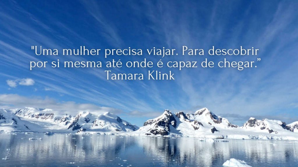 "Uma mulher precisa viajar. Para descobrir por si mesma até onde é capaz de chegar."  
Tamara Klink